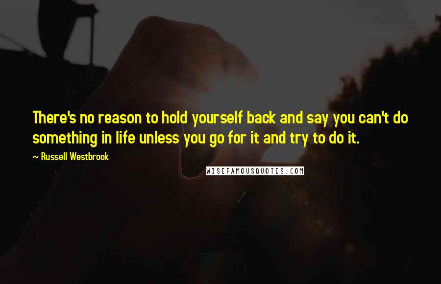 Russell Westbrook quotes: There's no reason to hold yourself back and say you can't do something in life unless you go for it and try to do it.