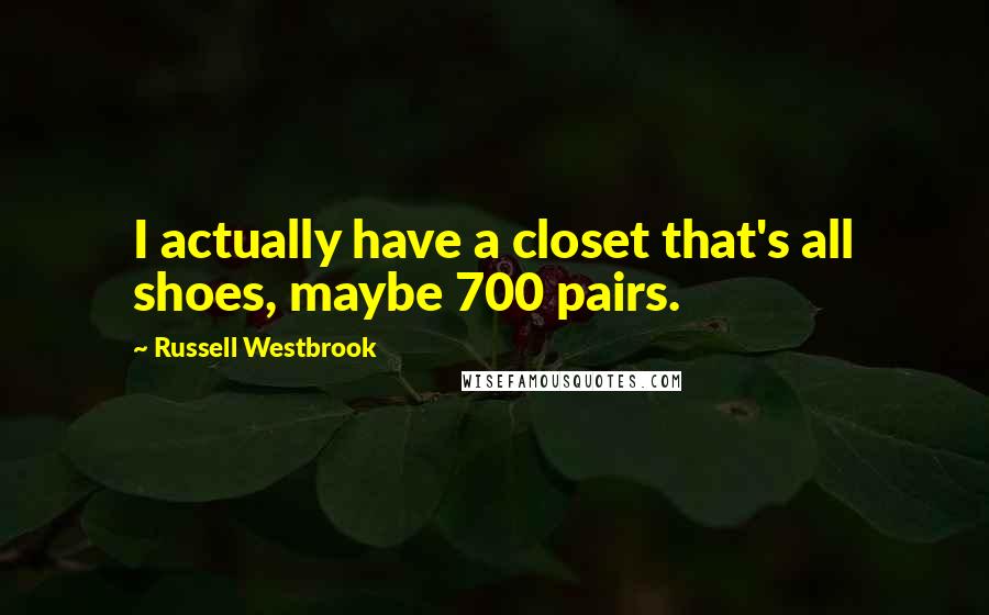 Russell Westbrook quotes: I actually have a closet that's all shoes, maybe 700 pairs.