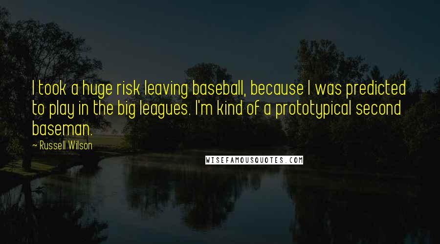 Russell Wilson quotes: I took a huge risk leaving baseball, because I was predicted to play in the big leagues. I'm kind of a prototypical second baseman. Russell Wilson quotes: I took a huge risk leaving baseball, because I was predicted to play in the big leagues. I'm kind of a prototypical second baseman.