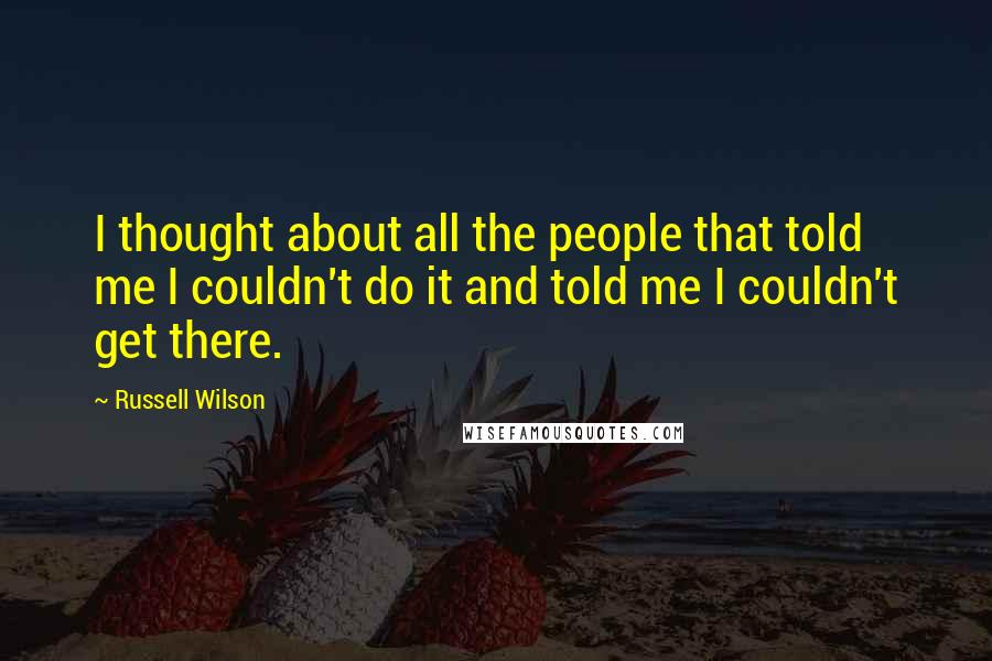 Russell Wilson quotes: I thought about all the people that told me I couldn't do it and told me I couldn't get there.