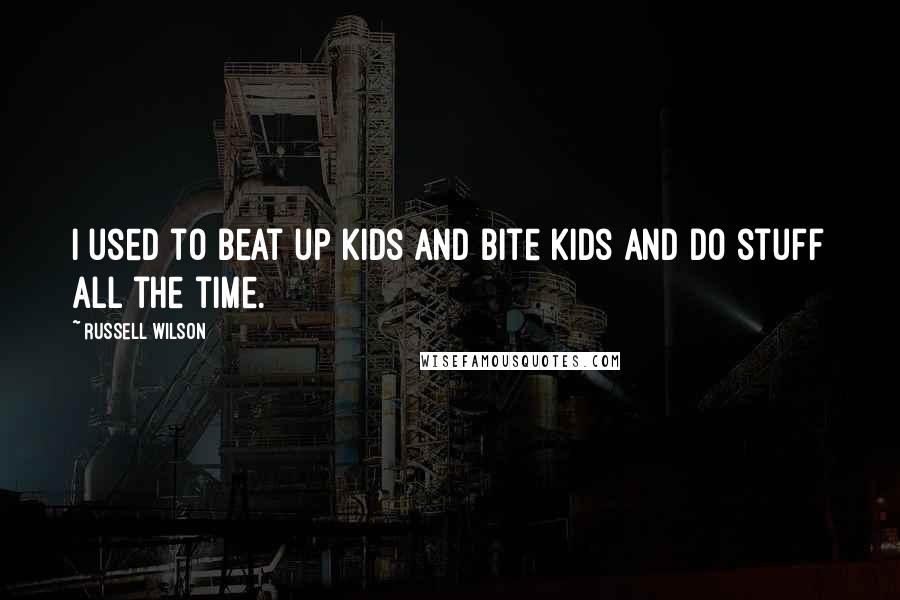 Russell Wilson quotes: I used to beat up kids and bite kids and do stuff all the time.