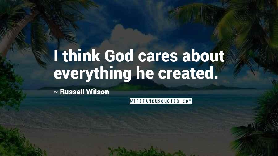 Russell Wilson quotes: I think God cares about everything he created.