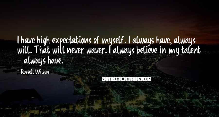 Russell Wilson quotes: I have high expectations of myself. I always have, always will. That will never waver. I always believe in my talent - always have. Russell Wilson quotes: I have high expectations of myself. I always have, always will. That will never waver. I always believe in my talent - always have.