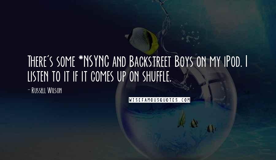 Russell Wilson quotes: There's some *NSYNC and Backstreet Boys on my iPod. I listen to it if it comes up on shuffle.