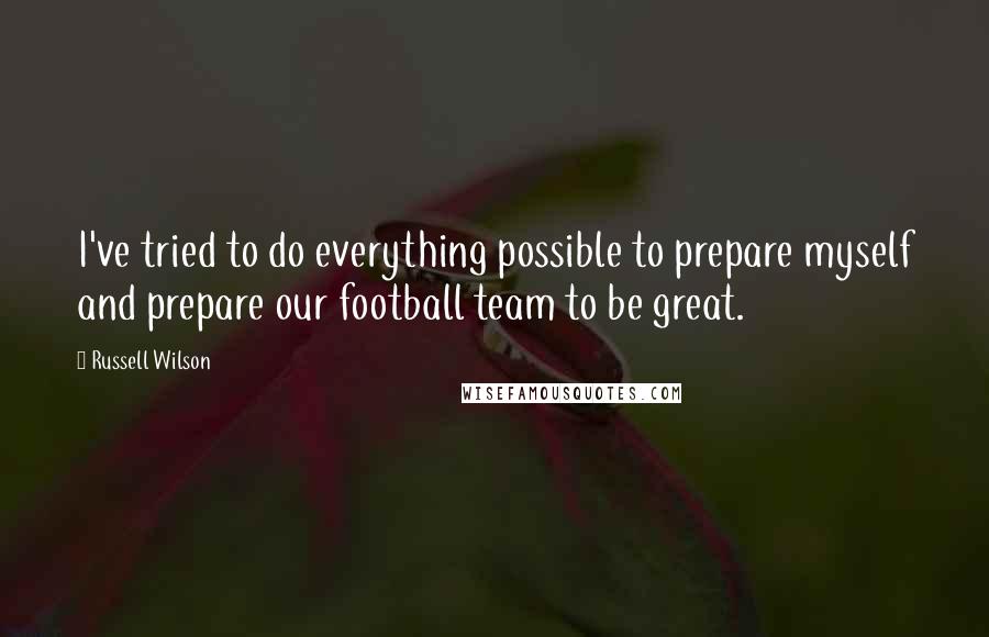 Russell Wilson quotes: I've tried to do everything possible to prepare myself and prepare our football team to be great.