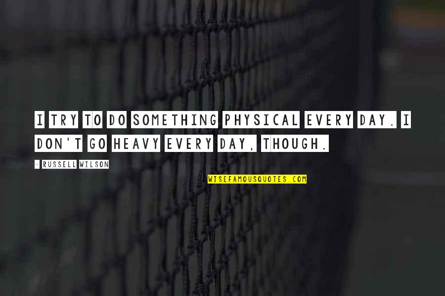 Russell Wilson Quotes By Russell Wilson: I try to do something physical every day.
