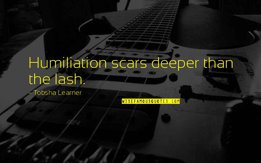 Russellian Physics Quotes By Tobsha Learner: Humiliation scars deeper than the lash. Russellian Physics Quotes By Tobsha Learner: Humiliation scars deeper than the lash.