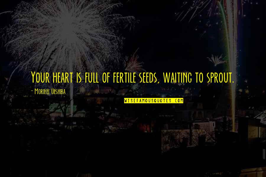 Russes Quotes By Morihei Ueshiba: Your heart is full of fertile seeds, waiting