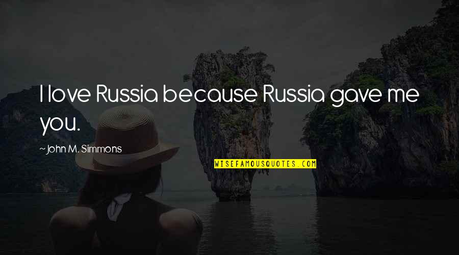 Russia Love Quotes By John M. Simmons: I love Russia because Russia gave me you.