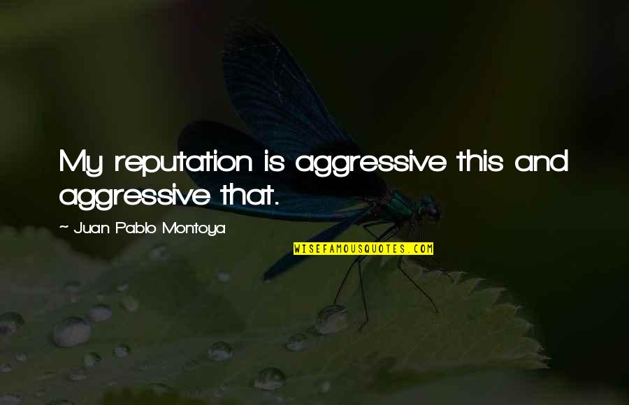 Russian Aggression Quotes By Juan Pablo Montoya: My reputation is aggressive this and aggressive that.