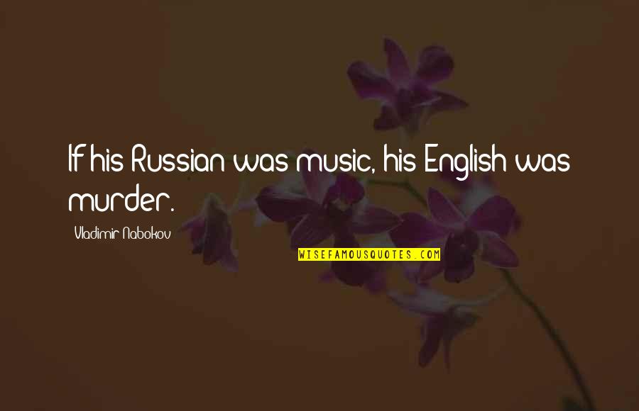 Russian Best Quotes By Vladimir Nabokov: If his Russian was music, his English was
