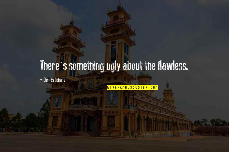 Russian Nationalist Quotes By Dennis Lehane: There's something ugly about the flawless. Russian Nationalist Quotes By Dennis Lehane: There's something ugly about the flawless.