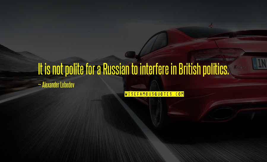 Russian Politics Quotes By Alexander Lebedev: It is not polite for a Russian to