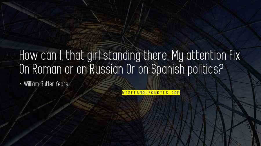 Russian Politics Quotes By William Butler Yeats: How can I, that girl standing there, My