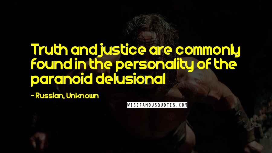 Russian, Unknown quotes: Truth and justice are commonly found in the personality of the paranoid delusional