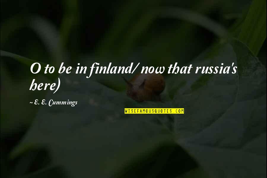 Russia's Quotes By E. E. Cummings: O to be in finland/ now that russia's