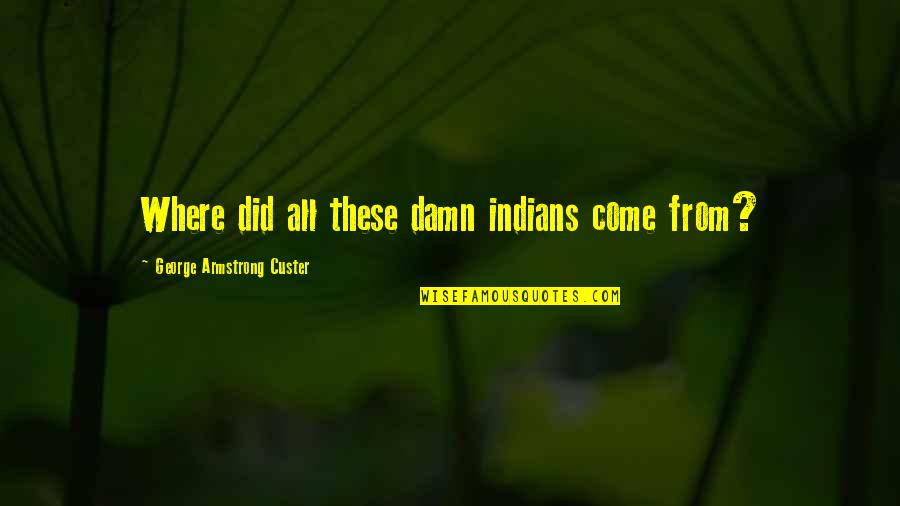 Russitano Quotes By George Armstrong Custer: Where did all these damn indians come from? Russitano Quotes By George Armstrong Custer: Where did all these damn indians come from?