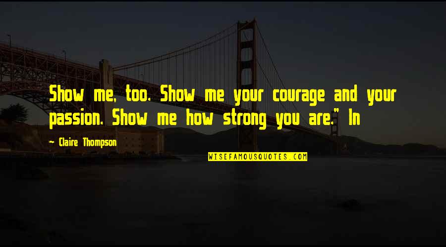 Russolini Quotes By Claire Thompson: Show me, too. Show me your courage and