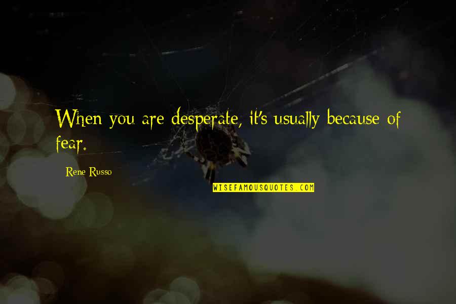 Russo's Quotes By Rene Russo: When you are desperate, it's usually because of