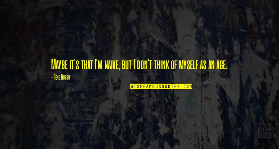 Russo's Quotes By Rene Russo: Maybe it's that I'm naive, but I don't