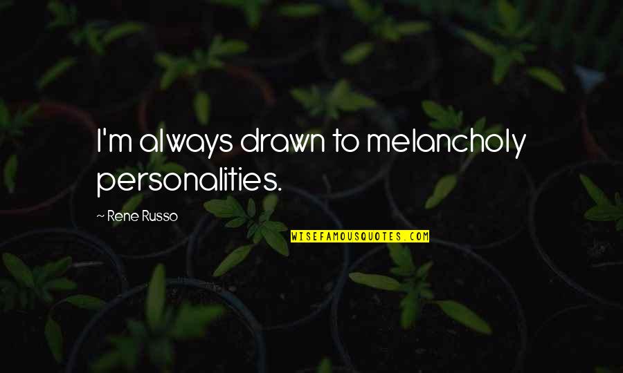 Russo's Quotes By Rene Russo: I'm always drawn to melancholy personalities. Russo's Quotes By Rene Russo: I'm always drawn to melancholy personalities.