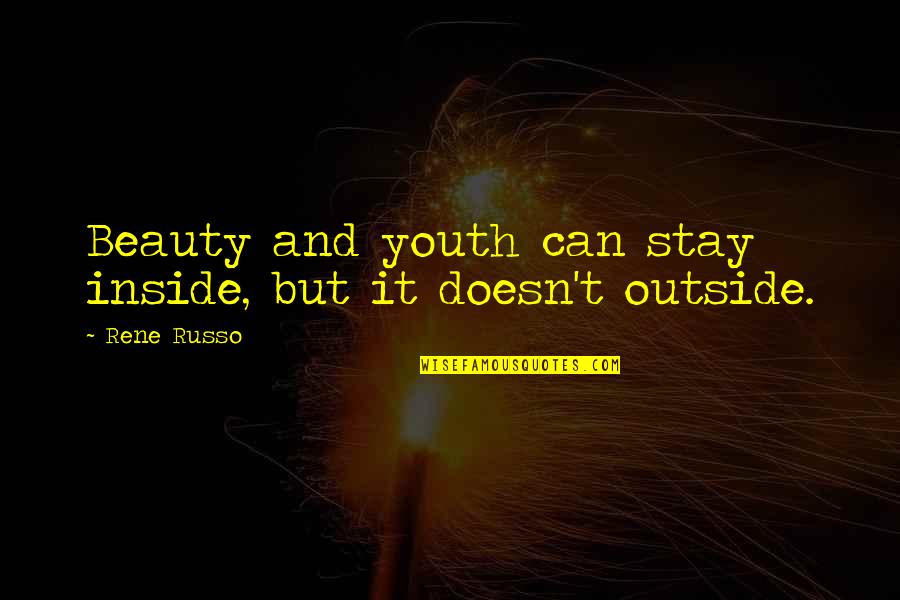 Russo's Quotes By Rene Russo: Beauty and youth can stay inside, but it