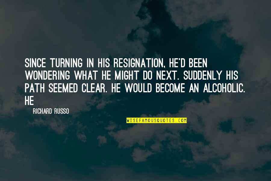 Russo's Quotes By Richard Russo: Since turning in his resignation, he'd been wondering Russo's Quotes By Richard Russo: Since turning in his resignation, he'd been wondering