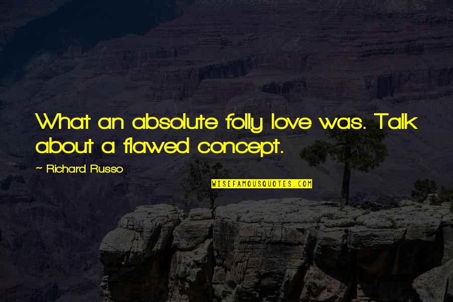 Russo's Quotes By Richard Russo: What an absolute folly love was. Talk about Russo's Quotes By Richard Russo: What an absolute folly love was. Talk about