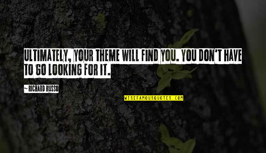 Russo's Quotes By Richard Russo: Ultimately, your theme will find you. You don't