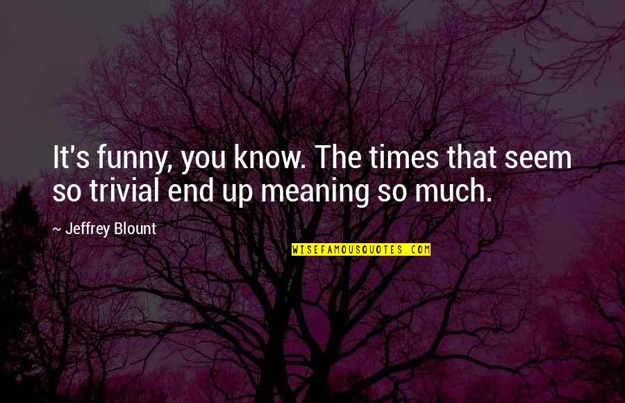 Russula Sanguinea Quotes By Jeffrey Blount: It's funny, you know. The times that seem