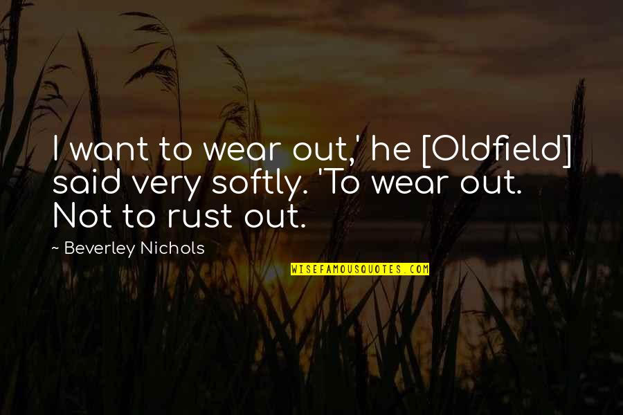 Rust Quotes By Beverley Nichols: I want to wear out,' he [Oldfield] said