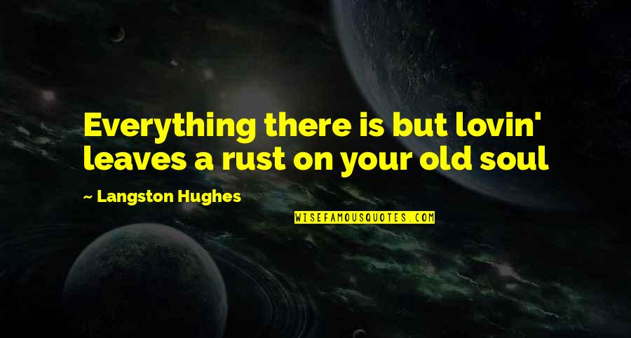 Rust Quotes By Langston Hughes: Everything there is but lovin' leaves a rust