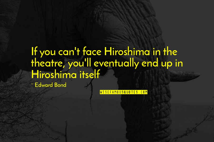 Rustam And Sohrab Quotes By Edward Bond: If you can't face Hiroshima in the theatre, Rustam And Sohrab Quotes By Edward Bond: If you can't face Hiroshima in the theatre,