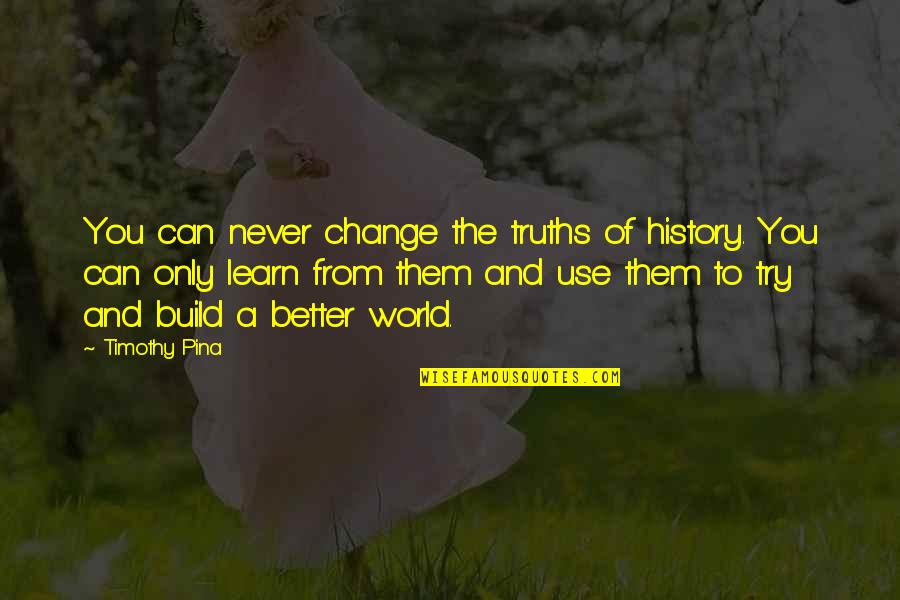 Rustam And Sohrab Quotes By Timothy Pina: You can never change the truths of history. Rustam And Sohrab Quotes By Timothy Pina: You can never change the truths of history.