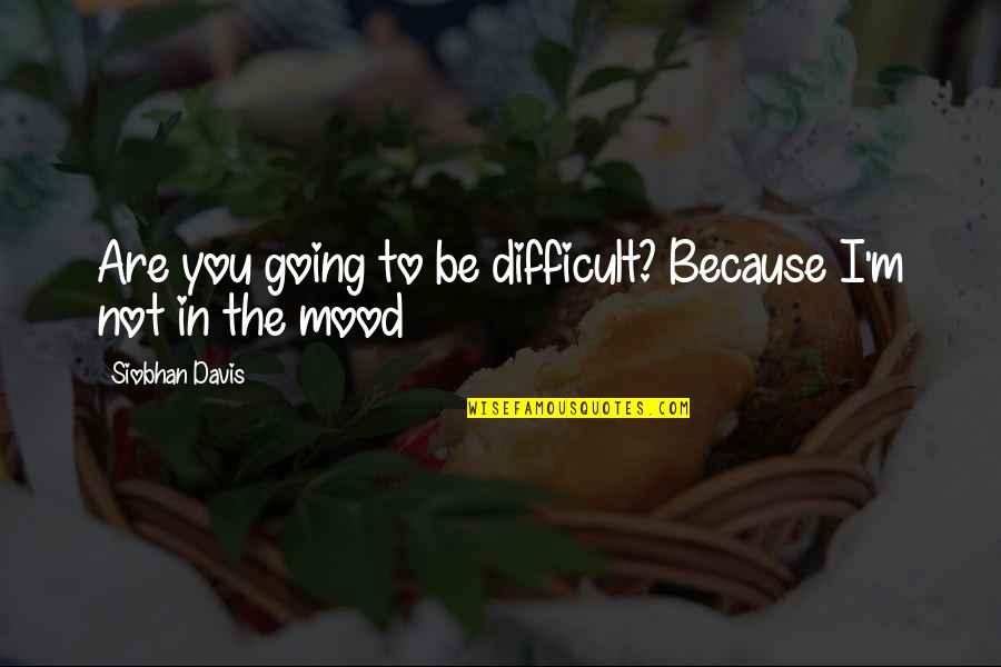 Rustaveli Street Quotes By Siobhan Davis: Are you going to be difficult? Because I'm