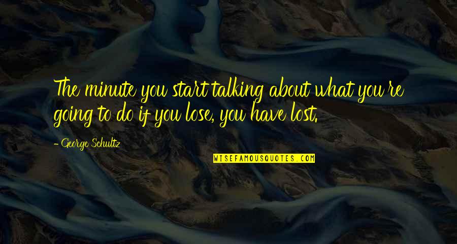 Rusted Minds Quotes By George Schultz: The minute you start talking about what you're Rusted Minds Quotes By George Schultz: The minute you start talking about what you're