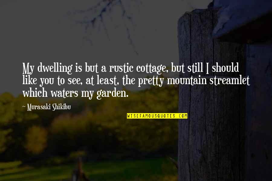 Rustic Garden Quotes By Murasaki Shikibu: My dwelling is but a rustic cottage, but