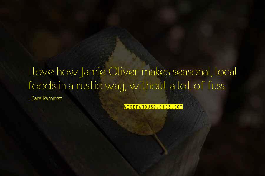 Rustic Love Quotes By Sara Ramirez: I love how Jamie Oliver makes seasonal, local Rustic Love Quotes By Sara Ramirez: I love how Jamie Oliver makes seasonal, local
