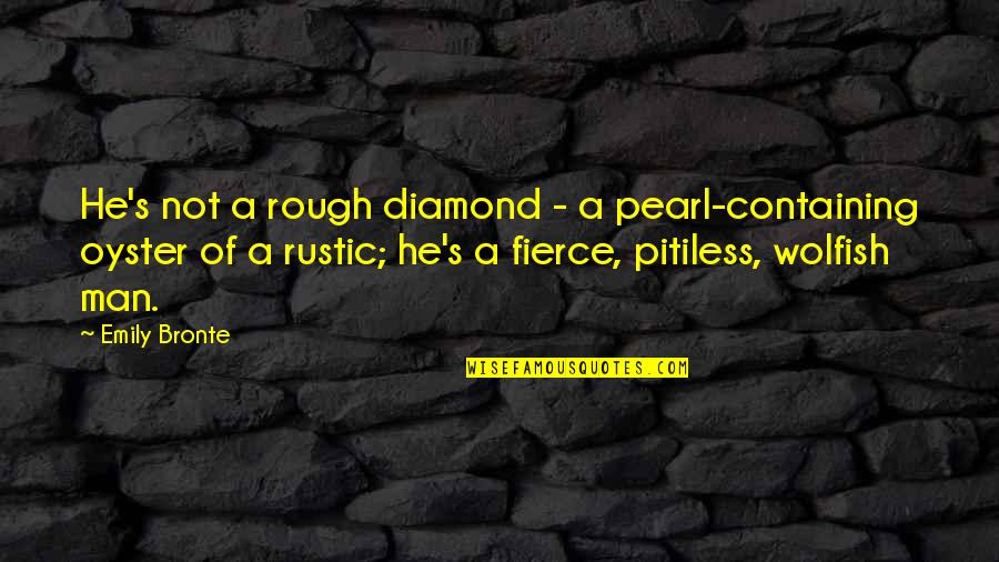 Rustic Quotes By Emily Bronte: He's not a rough diamond - a pearl-containing