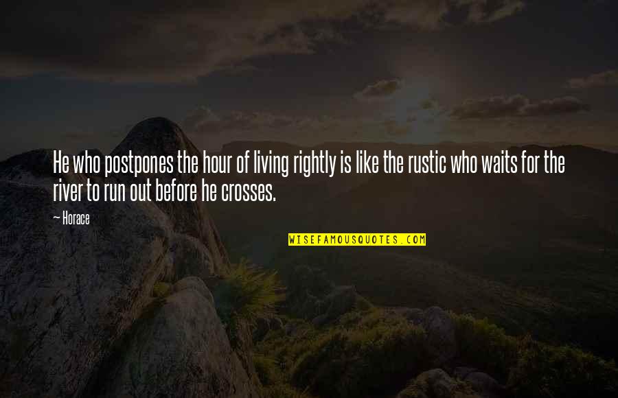 Rustic Quotes By Horace: He who postpones the hour of living rightly