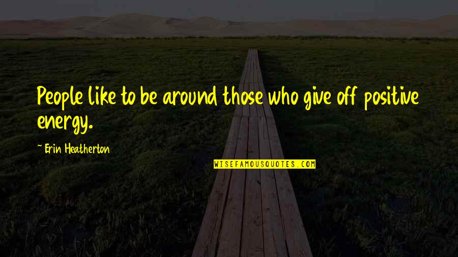 Rustically Quotes By Erin Heatherton: People like to be around those who give