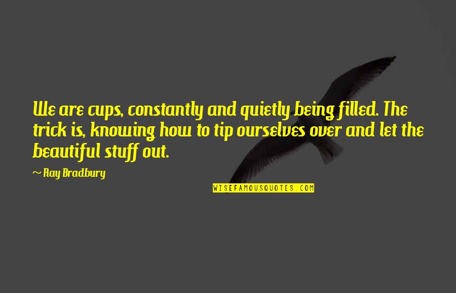 Rustics Cashiers Quotes By Ray Bradbury: We are cups, constantly and quietly being filled.