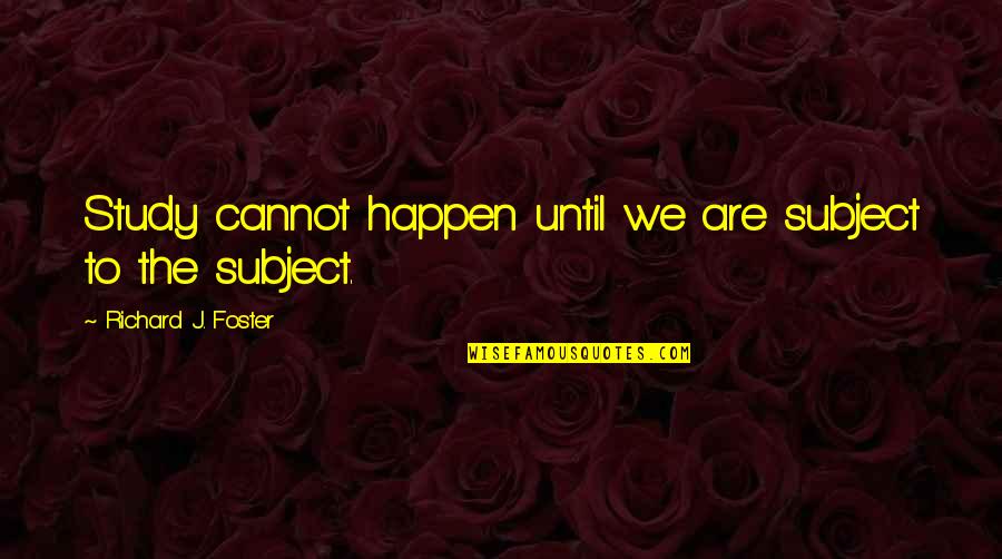 Rustin Bayard Quotes By Richard J. Foster: Study cannot happen until we are subject to Rustin Bayard Quotes By Richard J. Foster: Study cannot happen until we are subject to