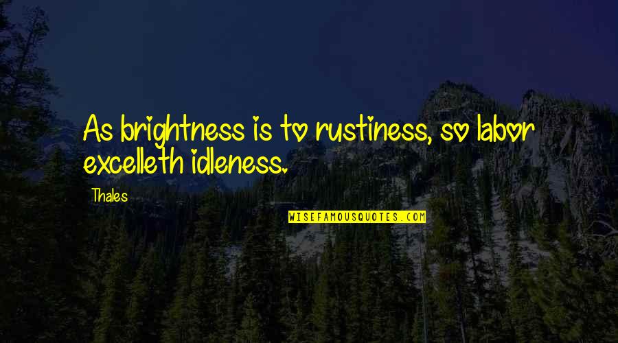 Rustiness Quotes By Thales: As brightness is to rustiness, so labor excelleth