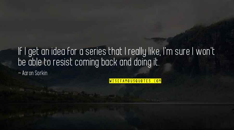 Rustique Restaurant Quotes By Aaron Sorkin: If I get an idea for a series Rustique Restaurant Quotes By Aaron Sorkin: If I get an idea for a series
