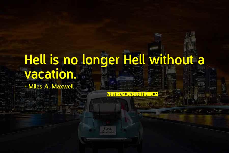 Rustom Quotes By Miles A. Maxwell: Hell is no longer Hell without a vacation.