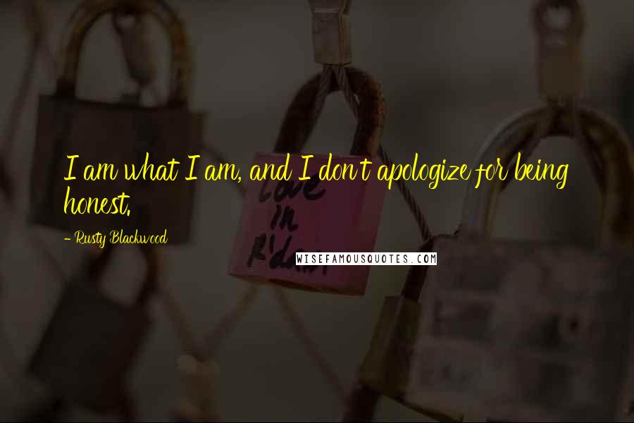 Rusty Blackwood quotes: I am what I am, and I don't apologize for being honest.