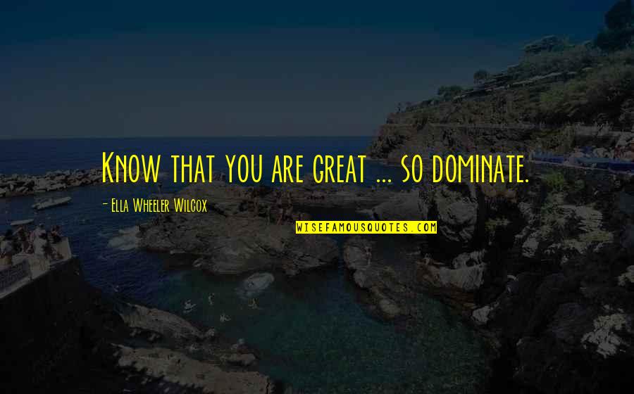 Rusty Galloway Quotes By Ella Wheeler Wilcox: Know that you are great ... so dominate.