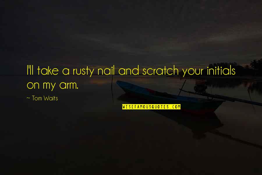 Rusty Nail Quotes By Tom Waits: I'll take a rusty nail and scratch your