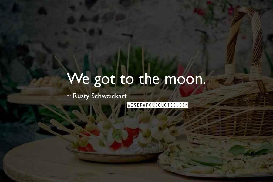 Rusty Schweickart quotes: We got to the moon. Rusty Schweickart quotes: We got to the moon.
